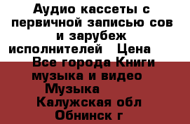 	 Аудио кассеты с первичной записью сов.и зарубеж исполнителей › Цена ­ 10 - Все города Книги, музыка и видео » Музыка, CD   . Калужская обл.,Обнинск г.